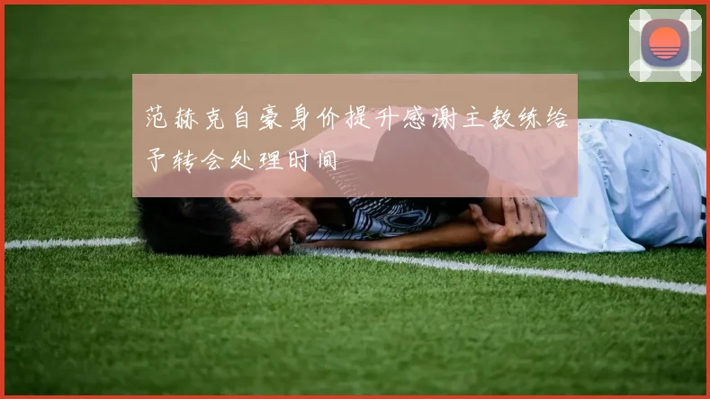 范赫克自豪身价提升感谢主教练给予转会处理时间