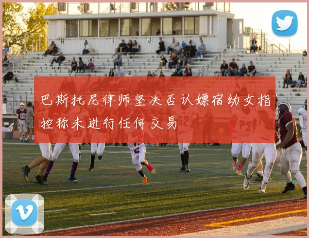 巴斯托尼律师坚决否认嫖宿幼女指控称未进行任何交易