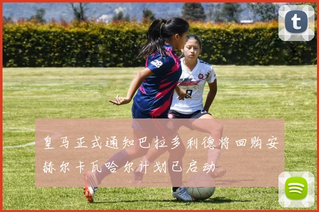 皇马正式通知巴拉多利德将回购安赫尔卡瓦哈尔计划已启动