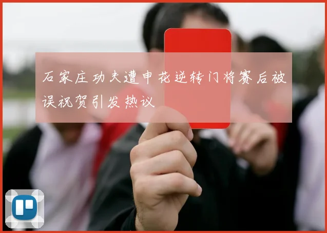 石家庄功夫遭申花逆转门将赛后被误祝贺引发热议
