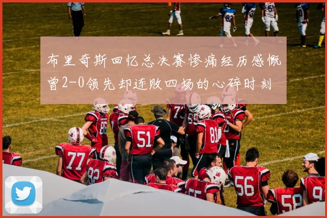 布里奇斯回忆总决赛惨痛经历感慨曾2-0领先却连败四场的心碎时刻